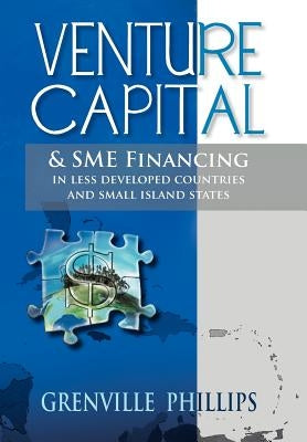 Venture Capital & Sme Financing: In Less Developed Countries & Small Island States by Phillips, Grenville