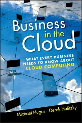 Business in the Cloud: What Every Business Needs to Know about Cloud Computing by Hugos, Michael H.