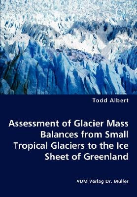 Assessment of Glacier Mass Balances from Small Tropical Glaciers to the Ice Sheet of Greenland by Albert, Todd