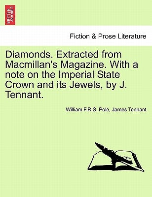 Diamonds. Extracted from MacMillan's Magazine. with a Note on the Imperial State Crown and Its Jewels, by J. Tennant. by Pole, William F. R. S.