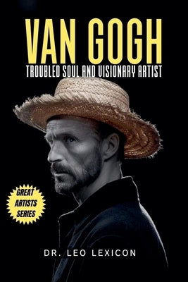 Van Gogh: Troubled Soul and Visionary Artist by Lexicon, Leo