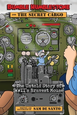 Bumble Humblestone and The Secret Cargo: The Untold Story of WWII's Bravest Mouse by de Santo, Sam