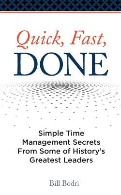 Quick, Fast, Done: Simple Time Management Secrets from Some of History's Greatest Leaders by Bodri, Bill