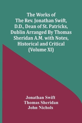 The Works Of The Rev. Jonathan Swift, D.D., Dean Of St. Patricks, Dublin Arranged By Thomas Sheridan A.M. With Notes, Historical And Critical (Volume by Swift, Jonathan