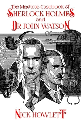 The Medical Casebook of Sherlock Holmes and Doctor Watson by Howlett, Nick