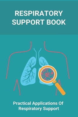 Respiratory Support Book: Practical Applications Of Respiratory Support: Types Of Respiratory System by Kopicko, Alycia