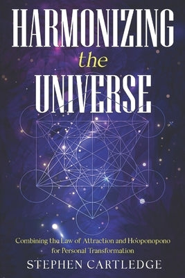 Harmonizing The Universe: Combining the Law of Attraction and Ho'oponopono for Personal Transformation by Cartledge, Stephen