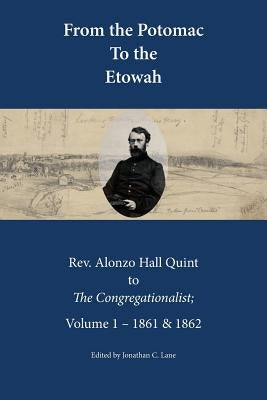 From the Potomac to the Etowah: The Letters of Rev. Alonzo Hall Quint to The Congregationalist; Volume 1 - 1861 & 1862 by Lane, Jonathan C.