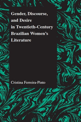 Gender, Discourse, and Desire in Twentieth-Century Brazilian Women's Literature by Ferreira-Pinto, Cristina