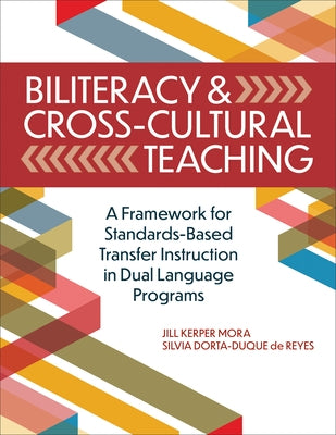 Biliteracy & Cross-Cultural Teaching: A Framework for Standards-Based Transfer Instruction in Dual Language Programs by Kerper Mora, Jill