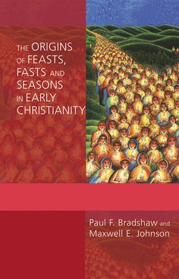 Origins of Feasts, Fasts, and Seasons in Early Christianity by Bradshaw, Paul F.