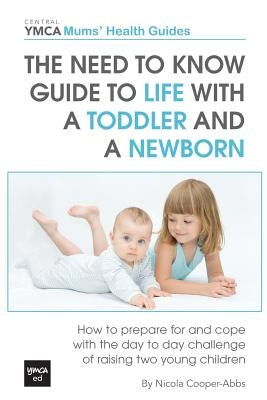 The Need to Know Guide to Life With a Toddler and a Newborn: How to Prepare For and Cope With The Day to Day Challenge of Raising Two Young Children by Cooper-Abbs, Nicola