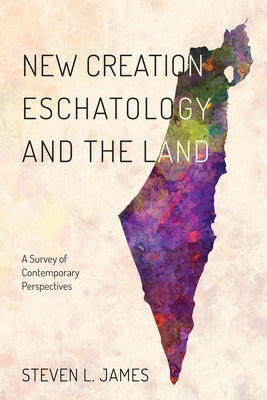 New Creation Eschatology and the Land by James, Steven L.
