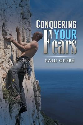 Conquering Your Fears by Okebe, Kalu