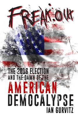 FreakOut: The 2016 Election and the Dawn of the American Democalypse by Gurvitz, Ian