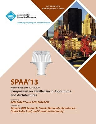Spaa 13 Proceedings of the 25th ACM Symposium on Parallelism in Algorithms and Architectures by Spaa 13 Conference Committee