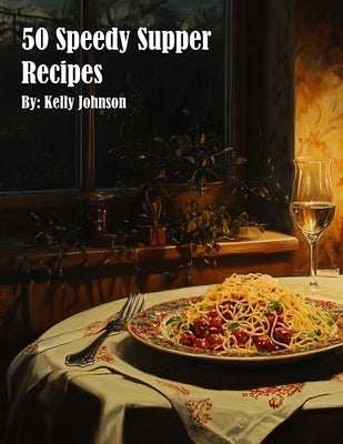 50 Speedy Supper Recipes by Johnson, Kelly