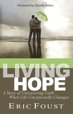 Living Hope: A Story of Unwavering Faith When Life Unexpectedly Changes by Foust, Eric
