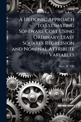 A Hedonic Approach to Estimating Software Cost Using Ordinary Least Squares Regression and Nominal Attribute Variables by Ellis, Marc D.