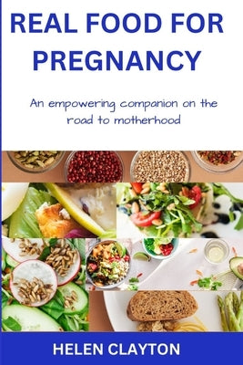 Real Food for Pregnancy: An Empowering Companion on the Road to Motherhood by Clayton, Helen
