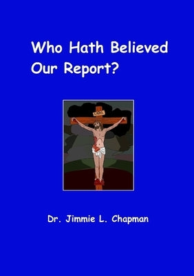 Who Hath Believed Our Report by Chapman, Jimmie