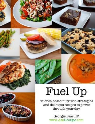 Fuel Up: Science-based nutrition strategies and delicious recipes to help power through your day by Fear, Georgie