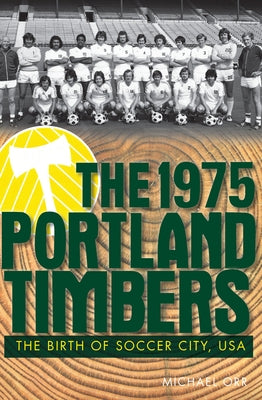 The 1975 Portland Timbers: The Birth of Soccer City, USA by Orr, Michael