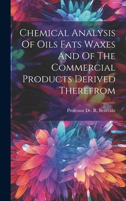 Chemical Analysis Of Oils Fats Waxes And Of The Commercial Products Derived Therefrom by Benedikt, R.