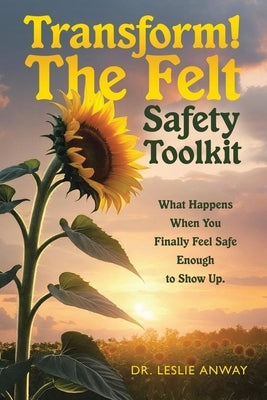 Transform! The Felt Safety Toolkit: What Happens When You Finally Feel Safe Enough to Show Up. by Anway, Leslie
