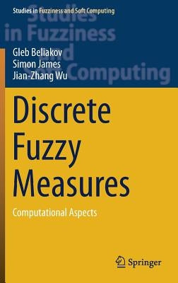 Discrete Fuzzy Measures: Computational Aspects by Beliakov, Gleb