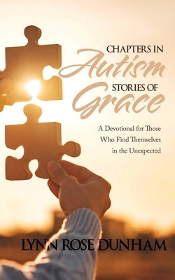 Chapters in Autism, Stories of Grace: A Devotional for Those Who Find Themselves in the Unexpected by Dunham, Lynn Rose