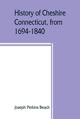History of Cheshire, Connecticut, from 1694-1840, including Prospect, which, as Columbia parish, was a part of Cheshire until 1829 by Perkins Beach, Joseph