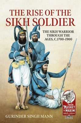 The Rise of the Sikh Soldier: The Sikh Warrior Through the Ages, C.1700-1900 by Mann, Gurinder Singh