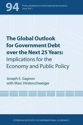 The Global Outlook for Government Debt Over the Next 25 Years: Implications for the Economy and Public Policy by Gagnon, Joseph