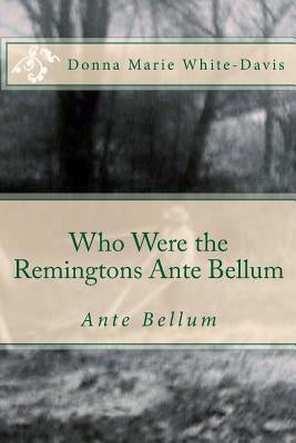 Who Were the Remingtons Ante Bellum: Ante Bellum by White-Davis, Donna Marie
