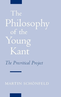The Philosophy of the Young Kant: The Precritical Project by Schonfeld, Martin