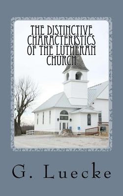 The Distinctive Characteristics of the Lutheran Church: with special reference to the Lutheran Church of America by Luecke, G.