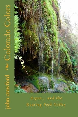Colorado Colors: Aspen, and the Roaring Fork Valley by Crawford, John C.