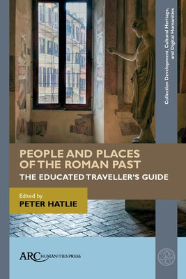 People and Places of the Roman Past: The Educated Traveller's Guide by Hatlie, Peter
