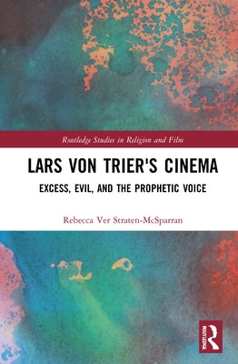 Lars Von Trier's Cinema: Excess, Evil, and the Prophetic Voice by Straten-McSparran, Rebecca Ver