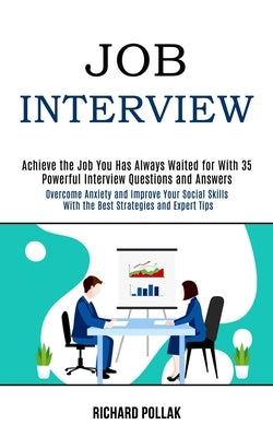 Job Interview: Achieve the Job You Has Always Waited for With 35 Powerful Interview Questions and Answers (Overcome Anxiety and Impro by Pollak, Richard