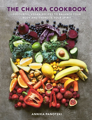 The Chakra Cookbook: Colorful Vegan Recipes to Balance Your Body and Energize Your Spirit by Panotzki, Annika