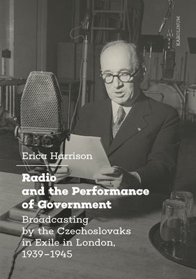 Radio and the Performance of Government: Broadcasting by the Czechoslovaks in Exile in London, 1939-1945 by Harrison, Erica