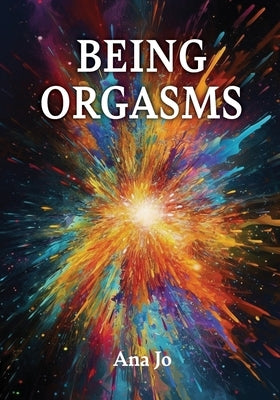 Being Orgasms by Jo, Ana