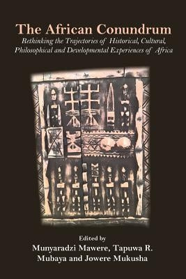 The African Conundrum: Rethinking the Trajectories of Historical, Cultural, Philosophical and Developmental Experiences of Africa by Mawere, Munyaradzi