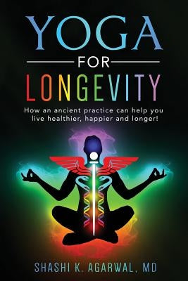 Yoga for Longevity: How an ancient practice can help you live healthier and longer by Agarwal MD, Shashi K.
