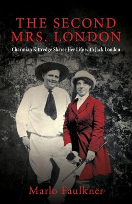 The Second Mrs. London: Charmian Kittredge Shares Her Life with Jack London by Faulkner, Marlo
