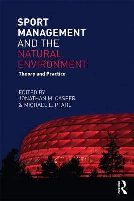 Sport Management and the Natural Environment: Theory and Practice by Casper, Jonathan