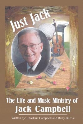 Just Jack: The Life and Music Ministry of Jack Campbell by Campbell, Charlene