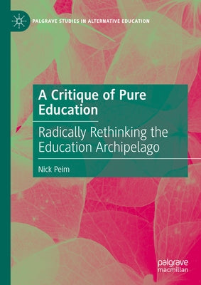A Critique of Pure Education: Radically Rethinking the Education Archipelago by Peim, Nick